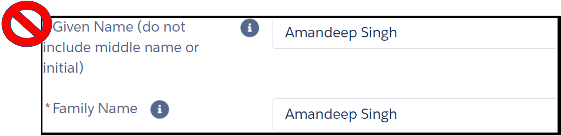 Image shows two fields in an online form. The instruction next to the first field reads, “* given name (do not include middle name or initial)”. The text entry field to its right shows example “Amandeep Singh”. Instruction for second field reads, “* family name”. The text entry field to its right shows example “Amandeep Singh”. There is a red “no allowed” symbol next image indicating that fields have been filled out incorrectly.