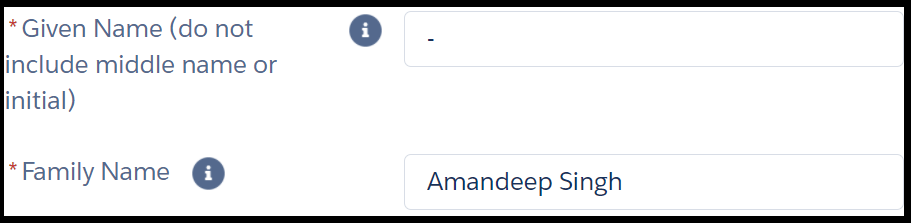 - Image shows two fields in an online form. The instruction next to the first field reads, “* given name (do not include middle name or initial)”. The text entry field to its right has a hyphen inputted. Instruction for second field reads, “* family name”. The text entry field to its right shows example “Amandeep Singh”. Asterisks next to instructions are red and indicate a mandatory field.